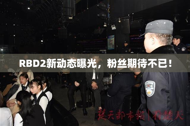 RBD2新动态曝光，粉丝期待不已！
