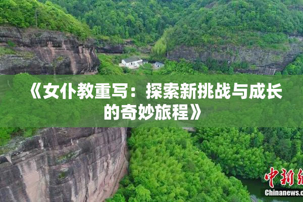 《女仆教重写：探索新挑战与成长的奇妙旅程》