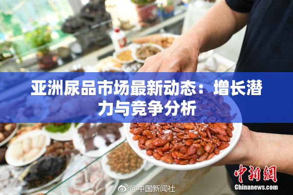 亚洲尿品市场最新动态：增长潜力与竞争分析