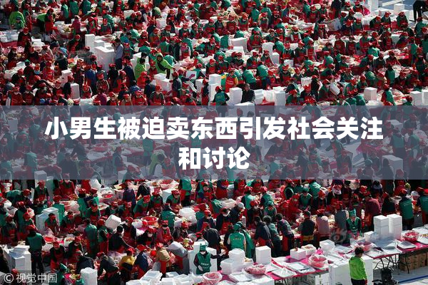 小男生被迫卖东西引发社会关注和讨论