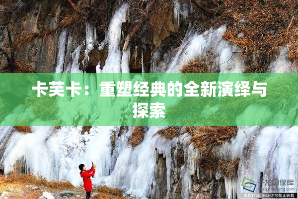卡芙卡：重塑经典的全新演绎与探索