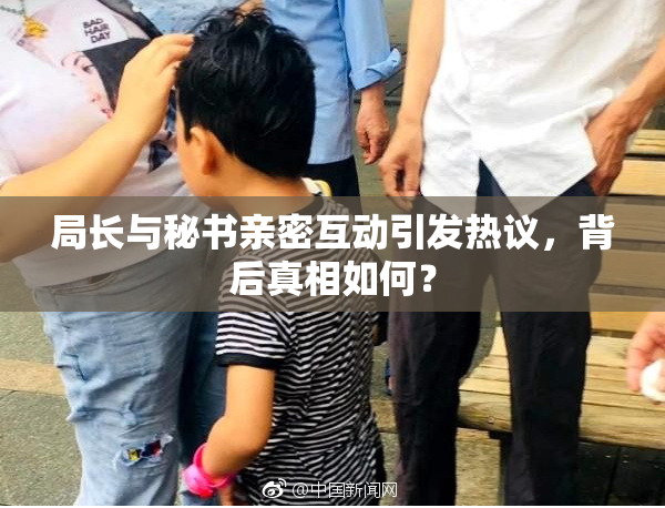 局长与秘书亲密互动引发热议，背后真相如何？