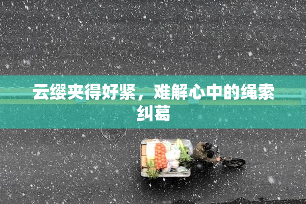 云缨夹得好紧，难解心中的绳索纠葛