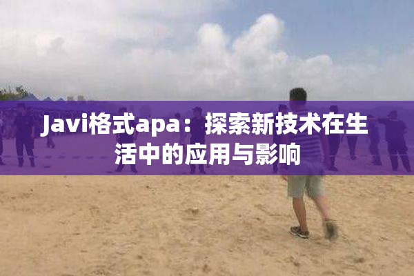 Javi格式apa：探索新技术在生活中的应用与影响