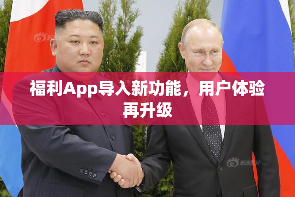 福利App导入新功能，用户体验再升级