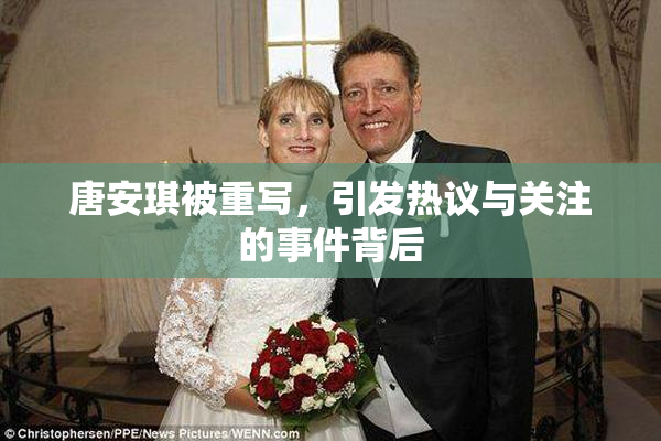 唐安琪被重写，引发热议与关注的事件背后
