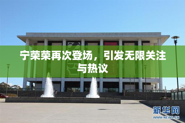 宁荣荣再次登场，引发无限关注与热议