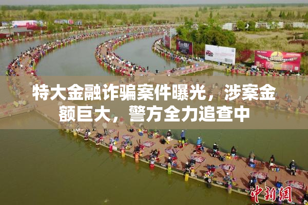 特大金融诈骗案件曝光，涉案金额巨大，警方全力追查中