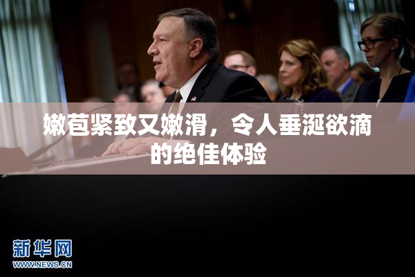 嫩苞紧致又嫩滑，令人垂涎欲滴的绝佳体验