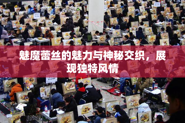 魅魔蕾丝的魅力与神秘交织，展现独特风情