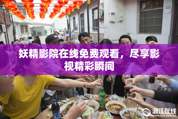 妖精影院在线免费观看，尽享影视精彩瞬间