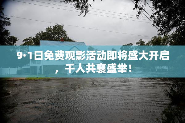 9·1日免费观影活动即将盛大开启，千人共襄盛举！