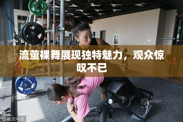 流萤裸舞展现独特魅力，观众惊叹不已