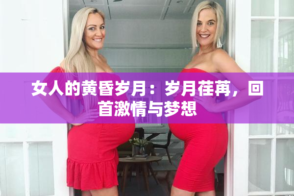 女人的黄昏岁月：岁月荏苒，回首激情与梦想
