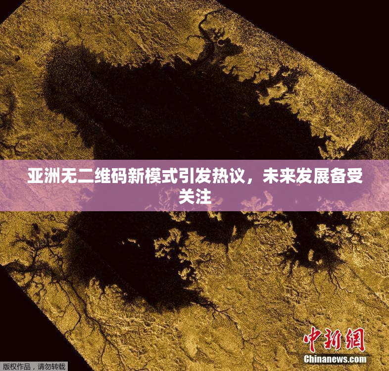 亚洲无二维码新模式引发热议，未来发展备受关注