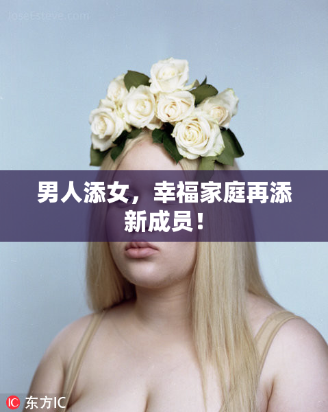 男人添女，幸福家庭再添新成员！