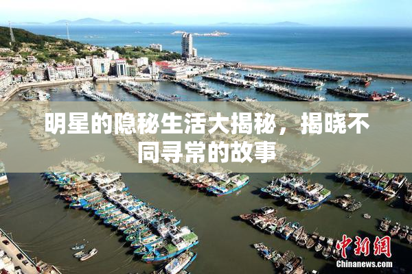 明星的隐秘生活大揭秘，揭晓不同寻常的故事