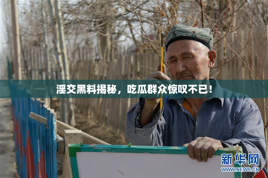 淫交黑料揭秘，吃瓜群众惊叹不已！