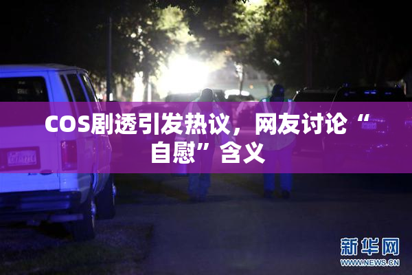 COS剧透引发热议，网友讨论“自慰”含义