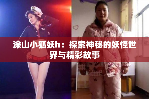 涂山小狐妖h：探索神秘的妖怪世界与精彩故事