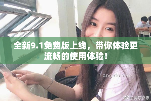 全新9.1免费版上线，带你体验更流畅的使用体验！