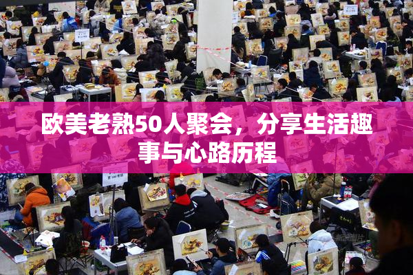 欧美老熟50人聚会，分享生活趣事与心路历程
