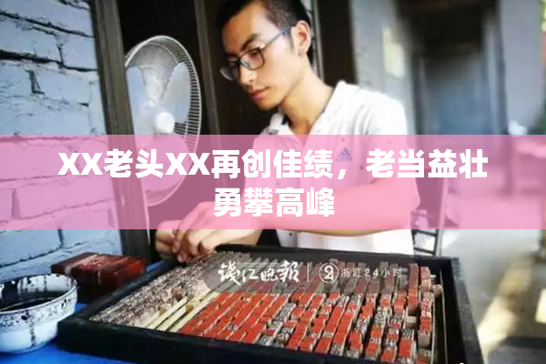 XX老头XX再创佳绩，老当益壮勇攀高峰