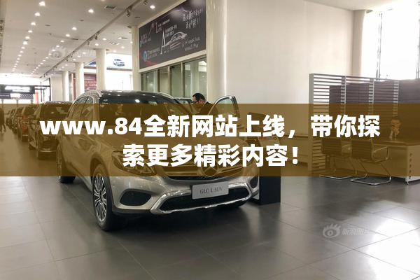 www.84全新网站上线，带你探索更多精彩内容！
