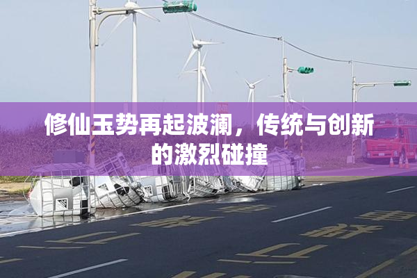 修仙玉势再起波澜，传统与创新的激烈碰撞