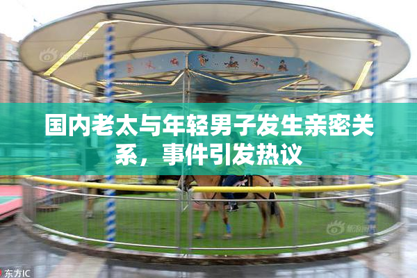 国内老太与年轻男子发生亲密关系，事件引发热议