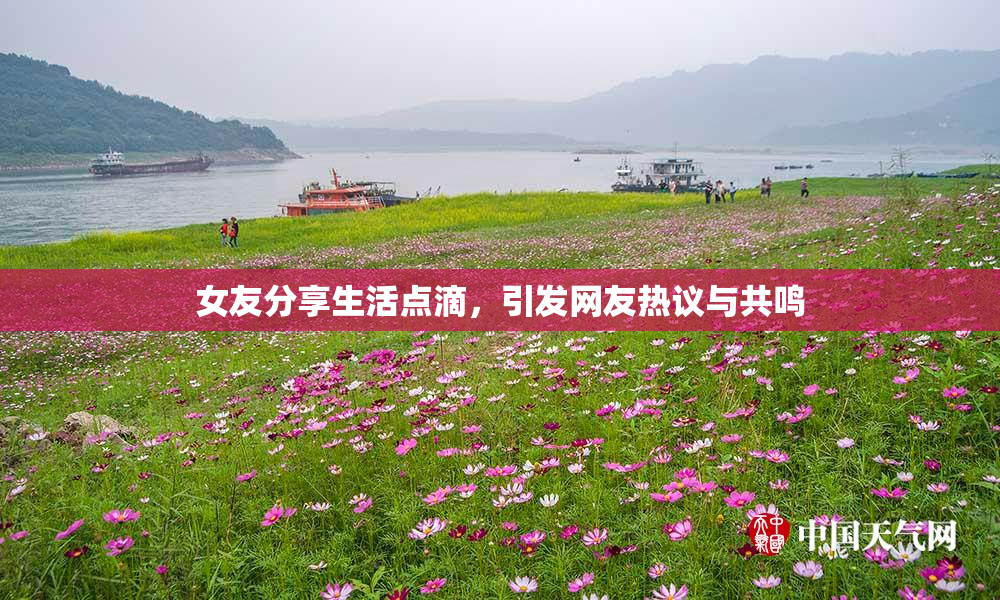 女友分享生活点滴，引发网友热议与共鸣