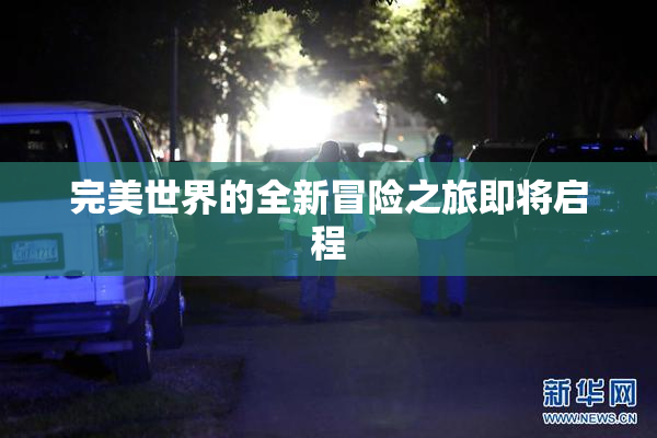 完美世界的全新冒险之旅即将启程