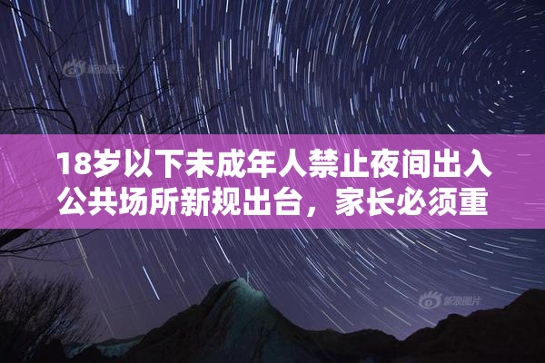 18岁以下未成年人禁止夜间出入公共场所新规出台，家长必须重视执法保障