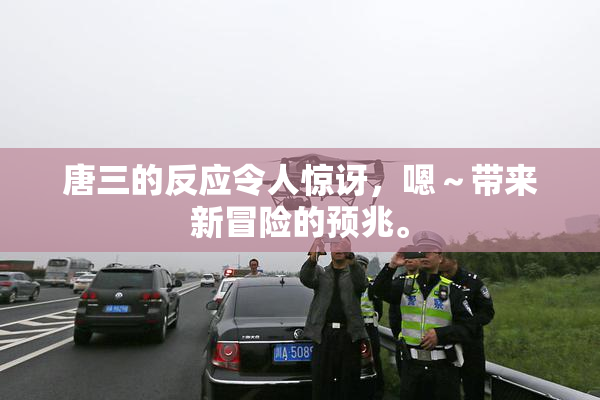 唐三的反应令人惊讶，嗯～带来新冒险的预兆。