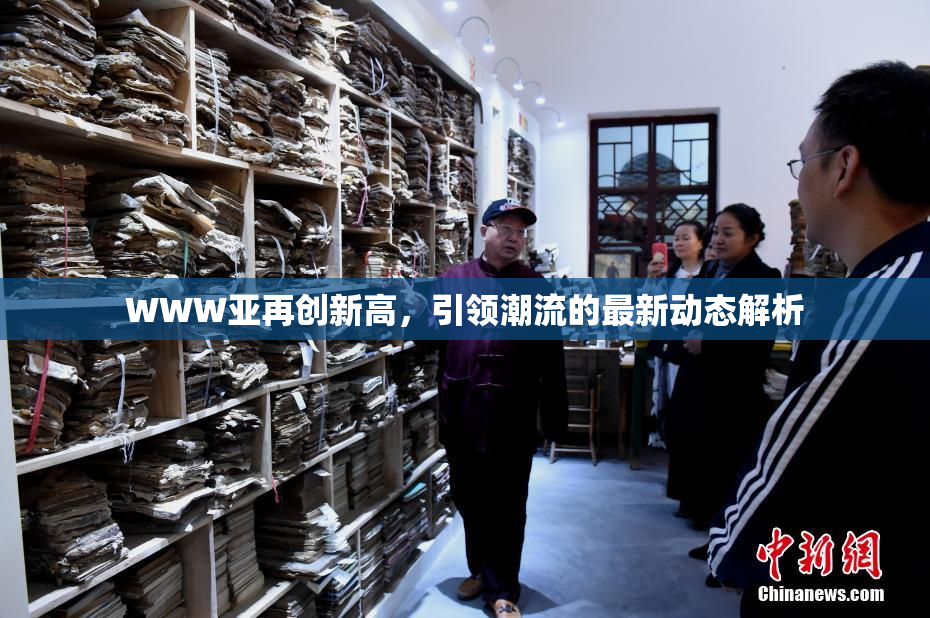 WWW亚再创新高，引领潮流的最新动态解析