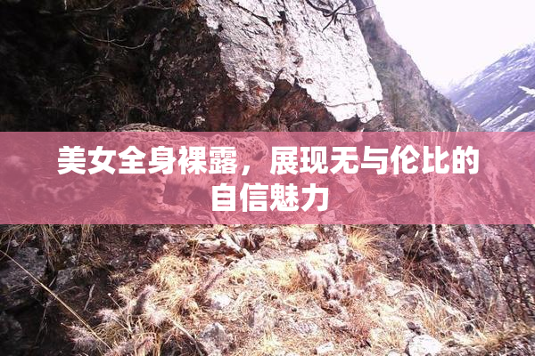 美女全身裸露，展现无与伦比的自信魅力
