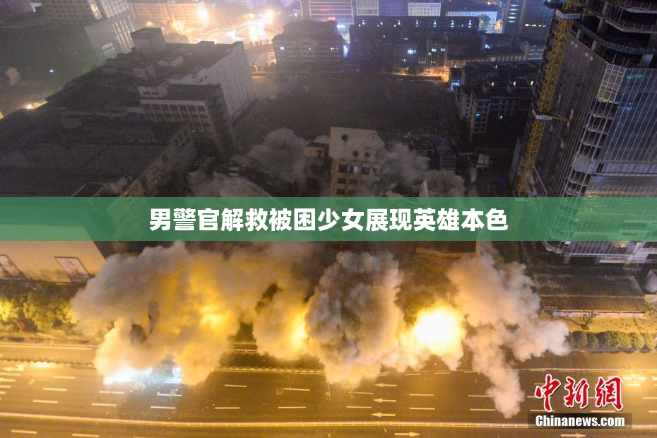 男警官解救被困少女展现英雄本色