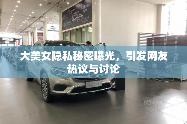 大美女隐私秘密曝光，引发网友热议与讨论