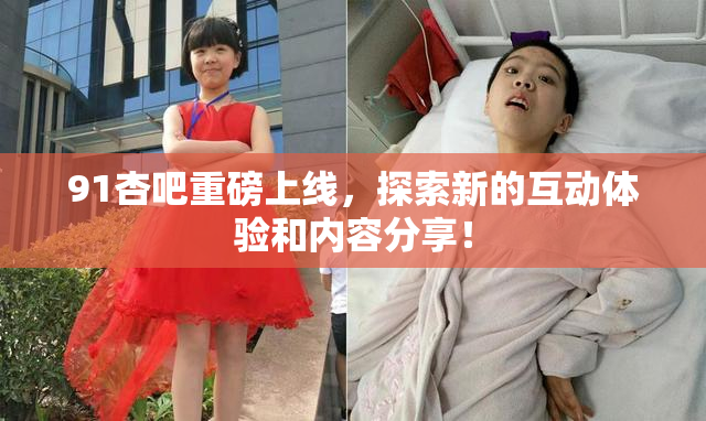 91杏吧重磅上线，探索新的互动体验和内容分享！
