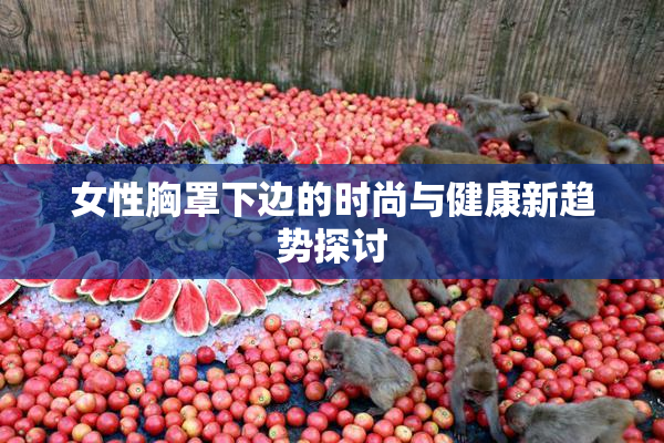 女性胸罩下边的时尚与健康新趋势探讨