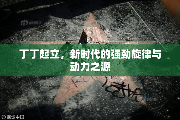 丁丁起立，新时代的强劲旋律与动力之源