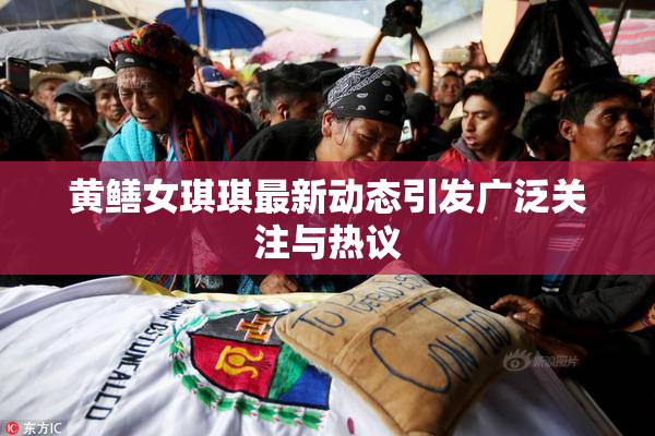 黄鳝女琪琪最新动态引发广泛关注与热议