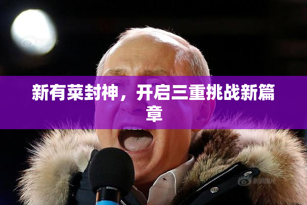 新有菜封神，开启三重挑战新篇章