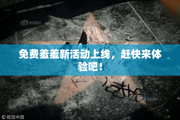 免费羞羞新活动上线，赶快来体验吧！