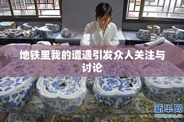 地铁里我的遭遇引发众人关注与讨论