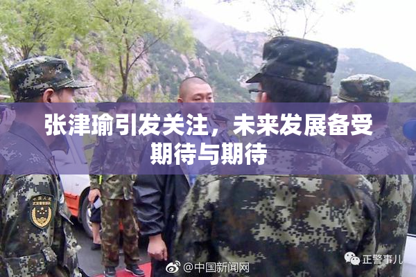 张津瑜引发关注，未来发展备受期待与期待