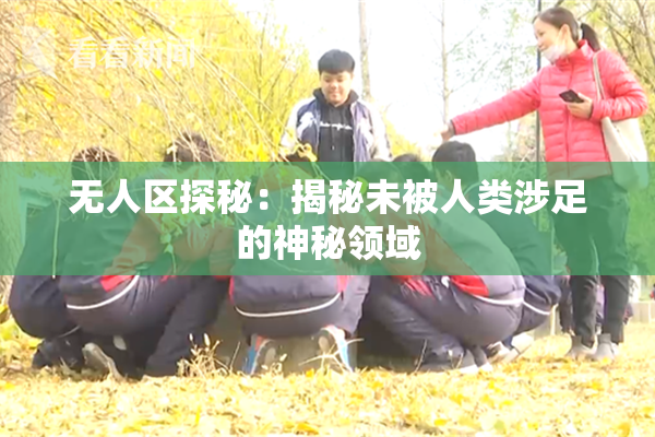无人区探秘：揭秘未被人类涉足的神秘领域