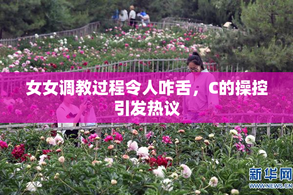 女女调教过程令人咋舌，C的操控引发热议