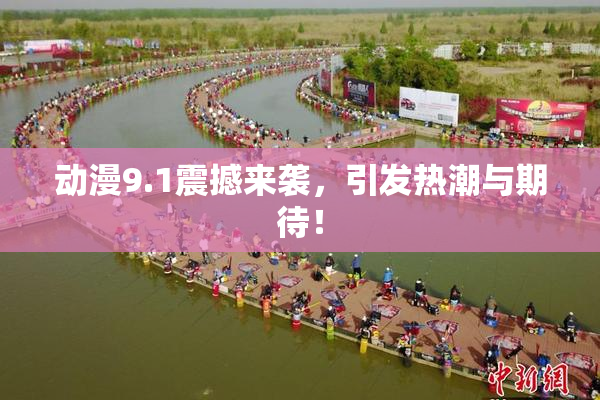 动漫9.1震撼来袭，引发热潮与期待！