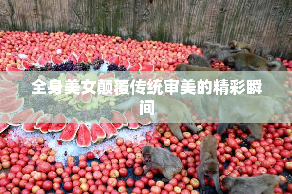 全身美女颠覆传统审美的精彩瞬间